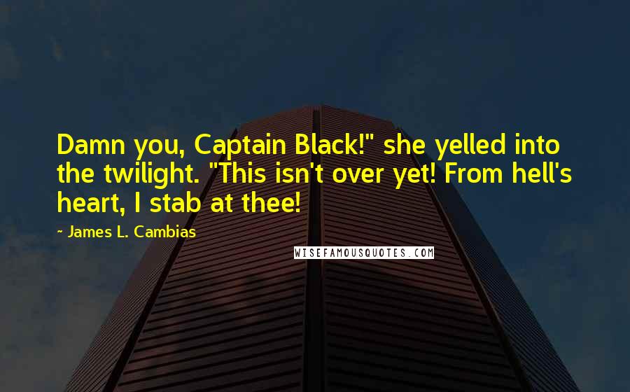 James L. Cambias Quotes: Damn you, Captain Black!" she yelled into the twilight. "This isn't over yet! From hell's heart, I stab at thee!