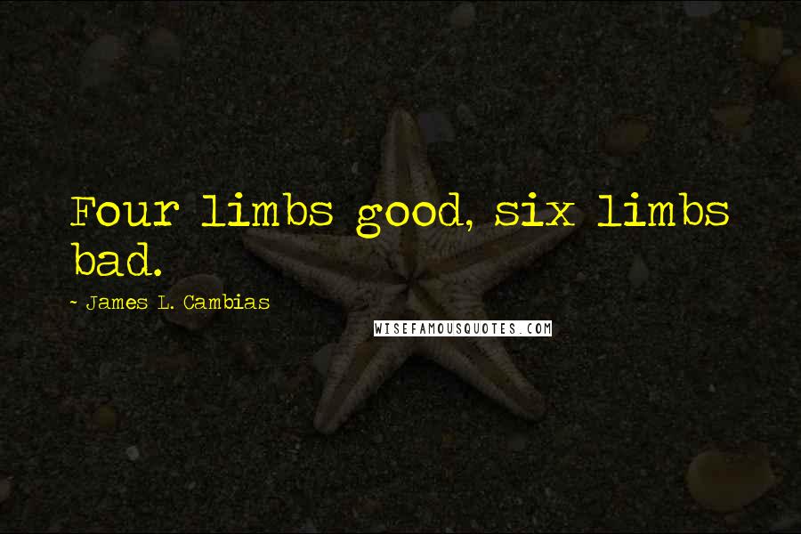 James L. Cambias Quotes: Four limbs good, six limbs bad.