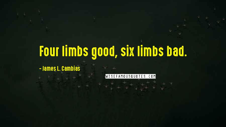 James L. Cambias Quotes: Four limbs good, six limbs bad.