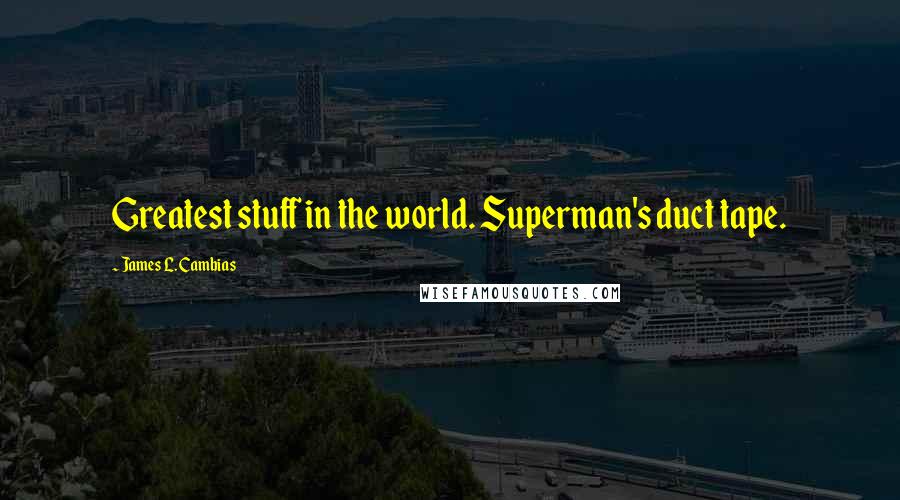 James L. Cambias Quotes: Greatest stuff in the world. Superman's duct tape.