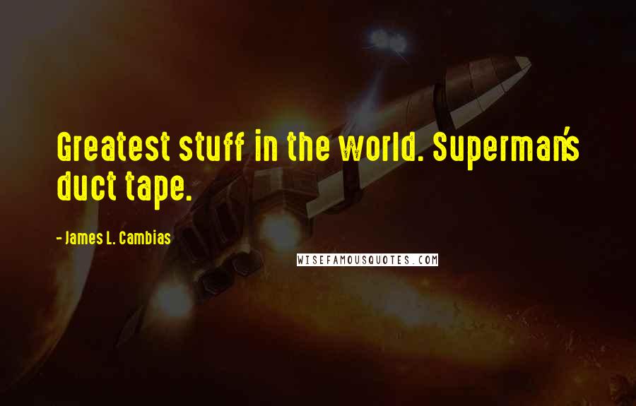 James L. Cambias Quotes: Greatest stuff in the world. Superman's duct tape.