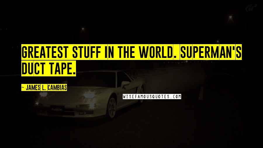 James L. Cambias Quotes: Greatest stuff in the world. Superman's duct tape.