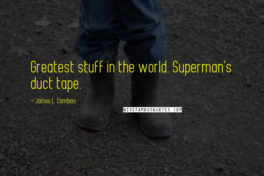 James L. Cambias Quotes: Greatest stuff in the world. Superman's duct tape.