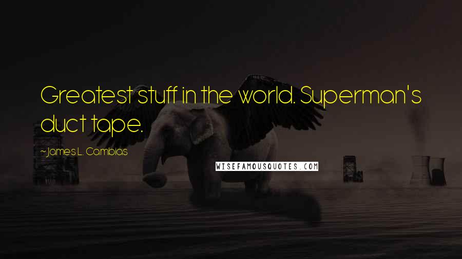 James L. Cambias Quotes: Greatest stuff in the world. Superman's duct tape.