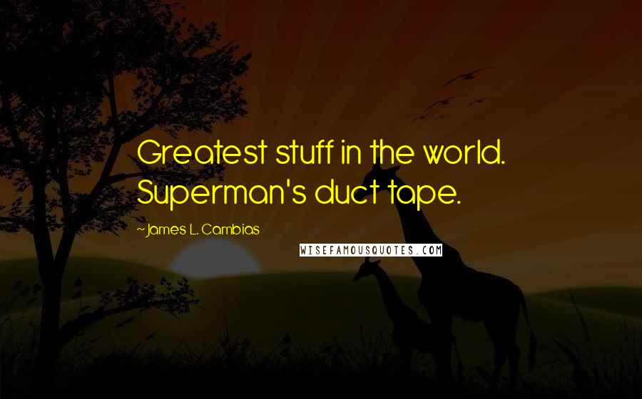 James L. Cambias Quotes: Greatest stuff in the world. Superman's duct tape.