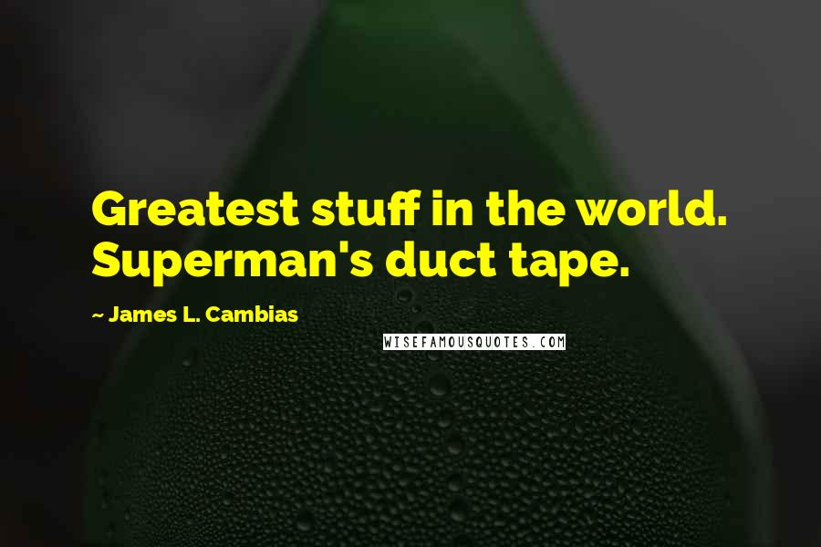 James L. Cambias Quotes: Greatest stuff in the world. Superman's duct tape.