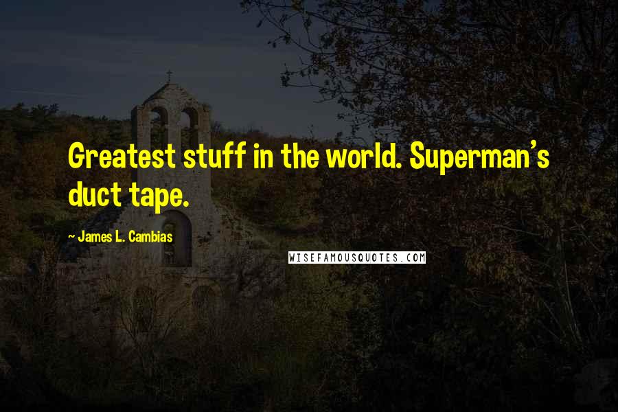 James L. Cambias Quotes: Greatest stuff in the world. Superman's duct tape.
