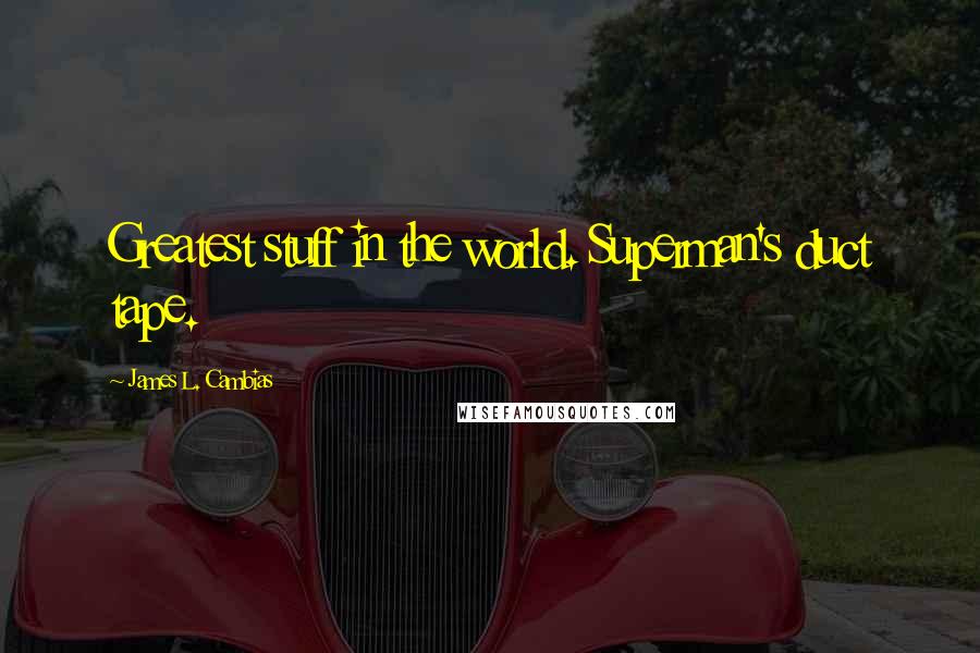 James L. Cambias Quotes: Greatest stuff in the world. Superman's duct tape.
