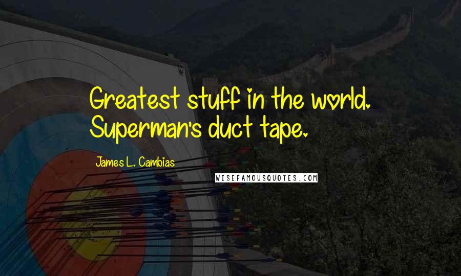 James L. Cambias Quotes: Greatest stuff in the world. Superman's duct tape.