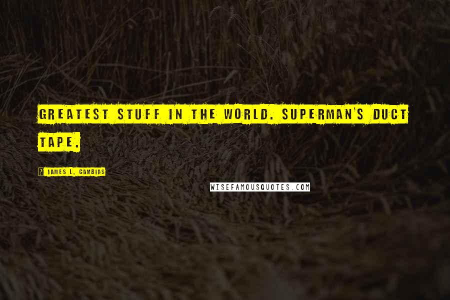 James L. Cambias Quotes: Greatest stuff in the world. Superman's duct tape.