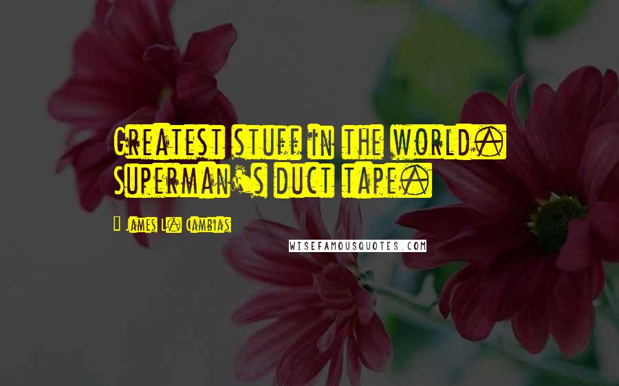 James L. Cambias Quotes: Greatest stuff in the world. Superman's duct tape.