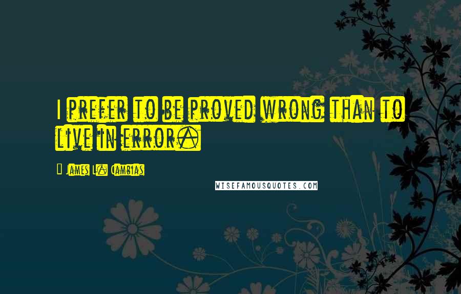 James L. Cambias Quotes: I prefer to be proved wrong than to live in error.