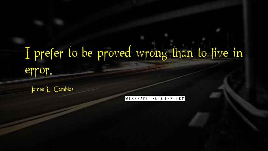 James L. Cambias Quotes: I prefer to be proved wrong than to live in error.