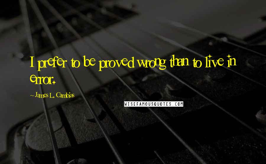 James L. Cambias Quotes: I prefer to be proved wrong than to live in error.