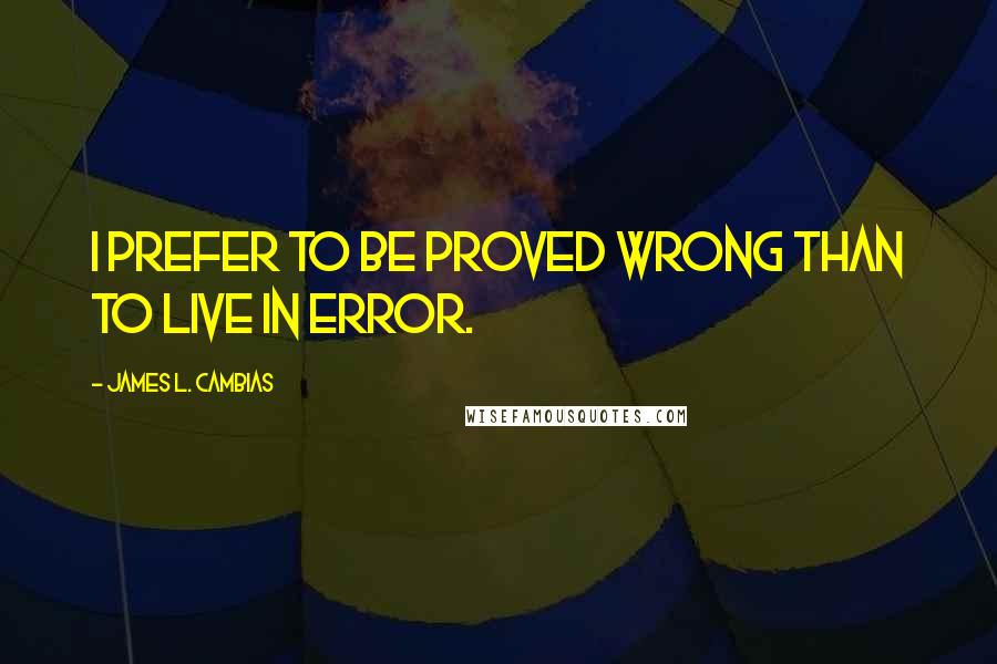 James L. Cambias Quotes: I prefer to be proved wrong than to live in error.