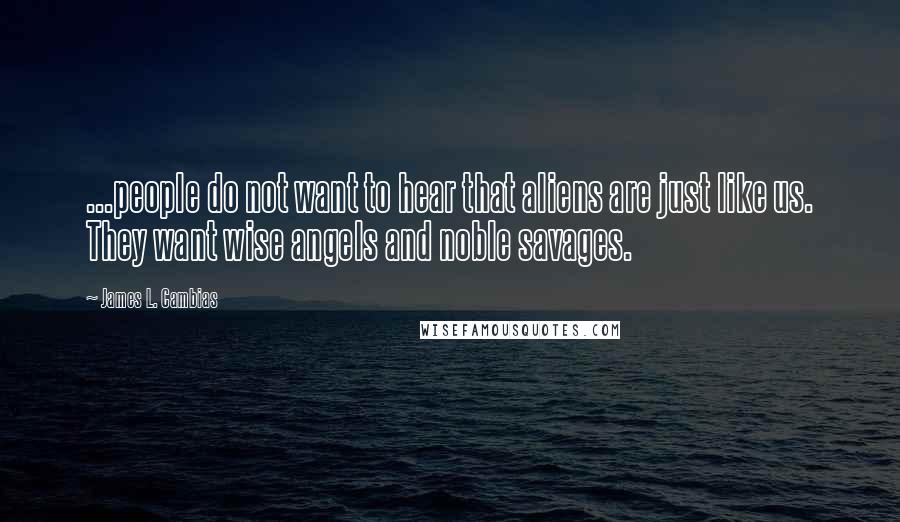 James L. Cambias Quotes: ...people do not want to hear that aliens are just like us. They want wise angels and noble savages.