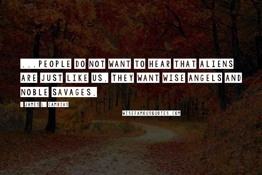 James L. Cambias Quotes: ...people do not want to hear that aliens are just like us. They want wise angels and noble savages.