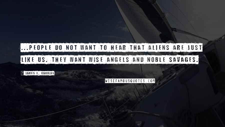 James L. Cambias Quotes: ...people do not want to hear that aliens are just like us. They want wise angels and noble savages.