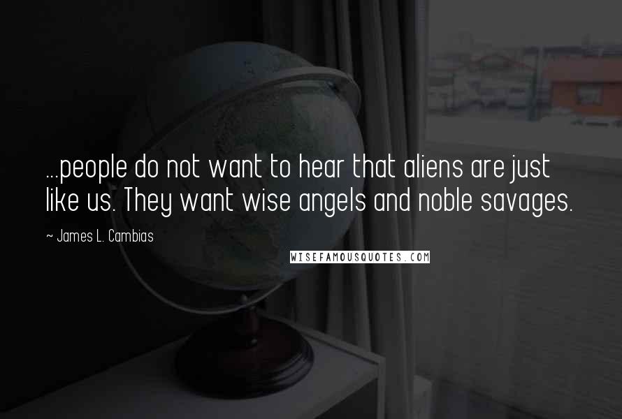 James L. Cambias Quotes: ...people do not want to hear that aliens are just like us. They want wise angels and noble savages.