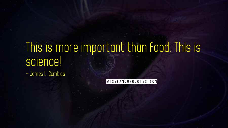James L. Cambias Quotes: This is more important than food. This is science!