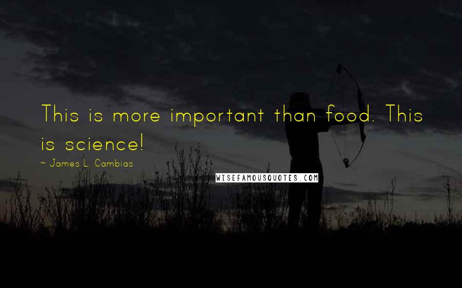 James L. Cambias Quotes: This is more important than food. This is science!