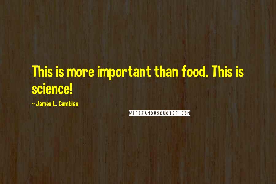 James L. Cambias Quotes: This is more important than food. This is science!