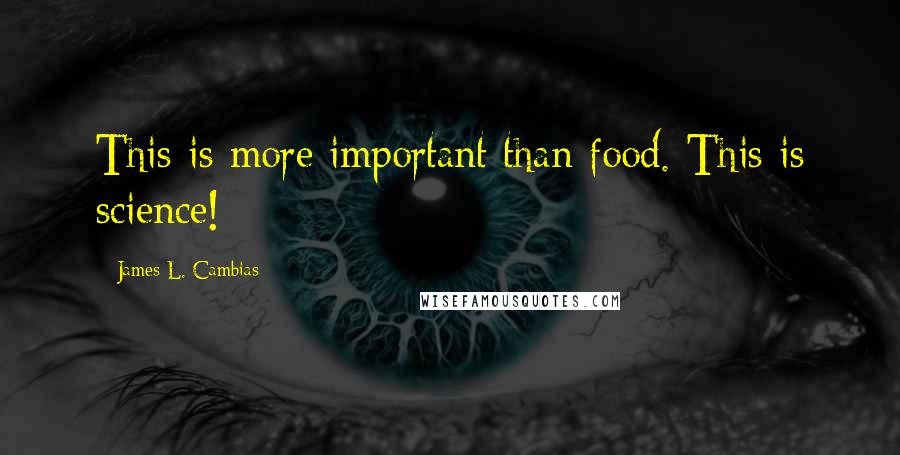 James L. Cambias Quotes: This is more important than food. This is science!