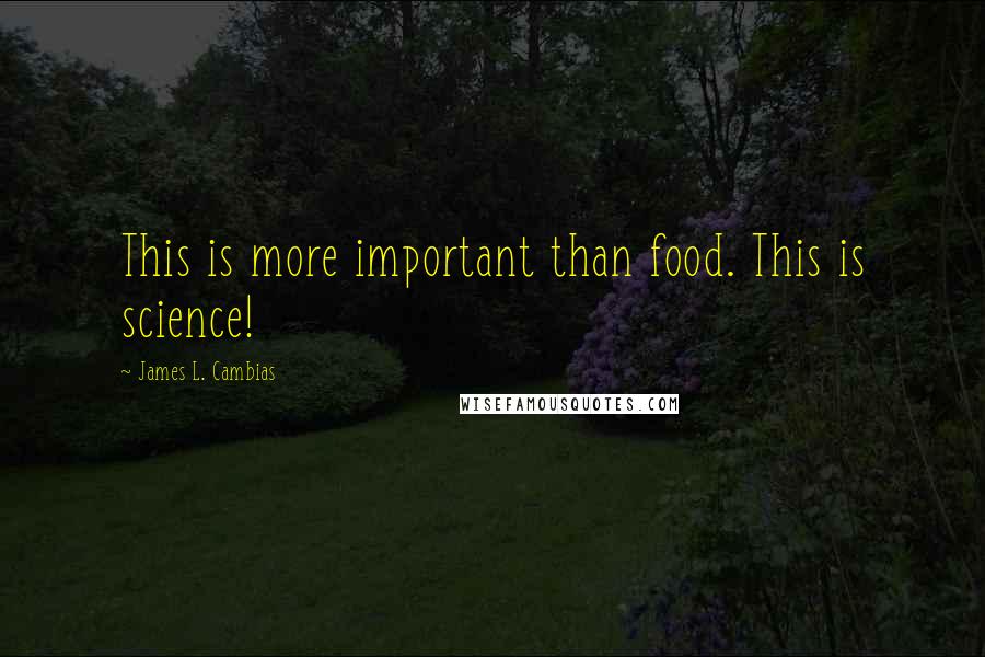 James L. Cambias Quotes: This is more important than food. This is science!