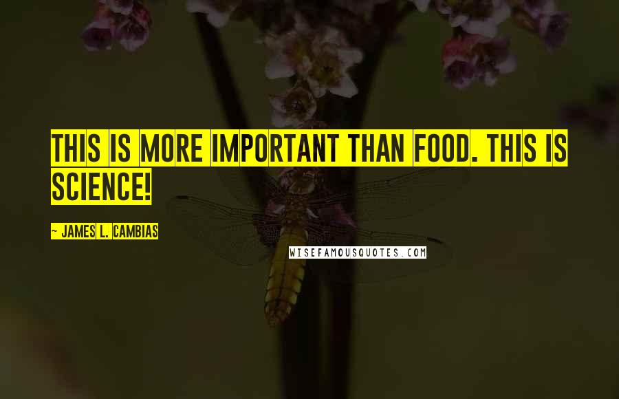 James L. Cambias Quotes: This is more important than food. This is science!