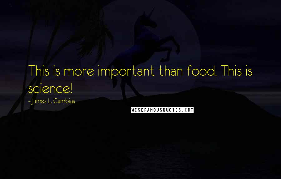 James L. Cambias Quotes: This is more important than food. This is science!