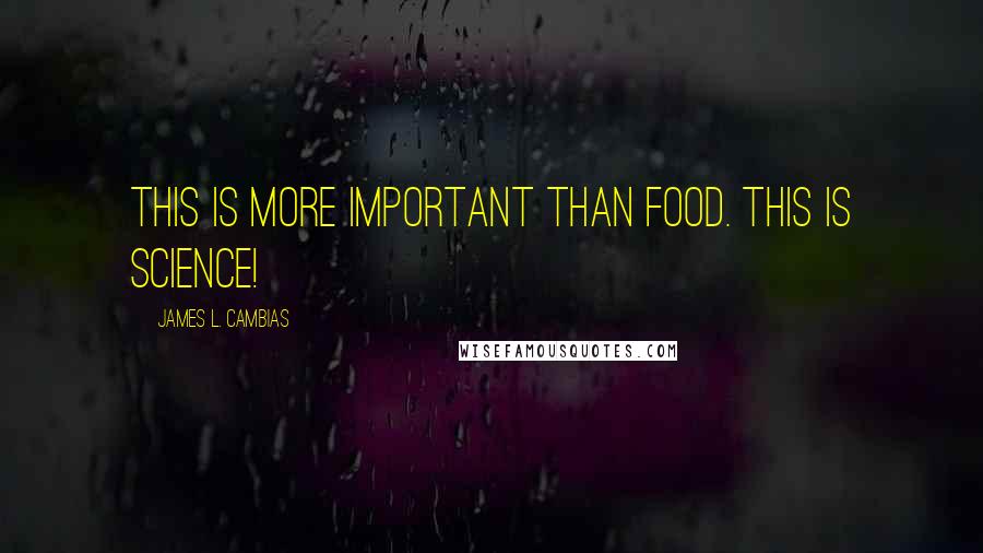 James L. Cambias Quotes: This is more important than food. This is science!