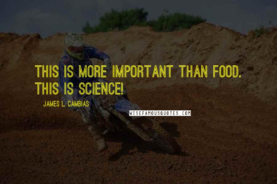 James L. Cambias Quotes: This is more important than food. This is science!