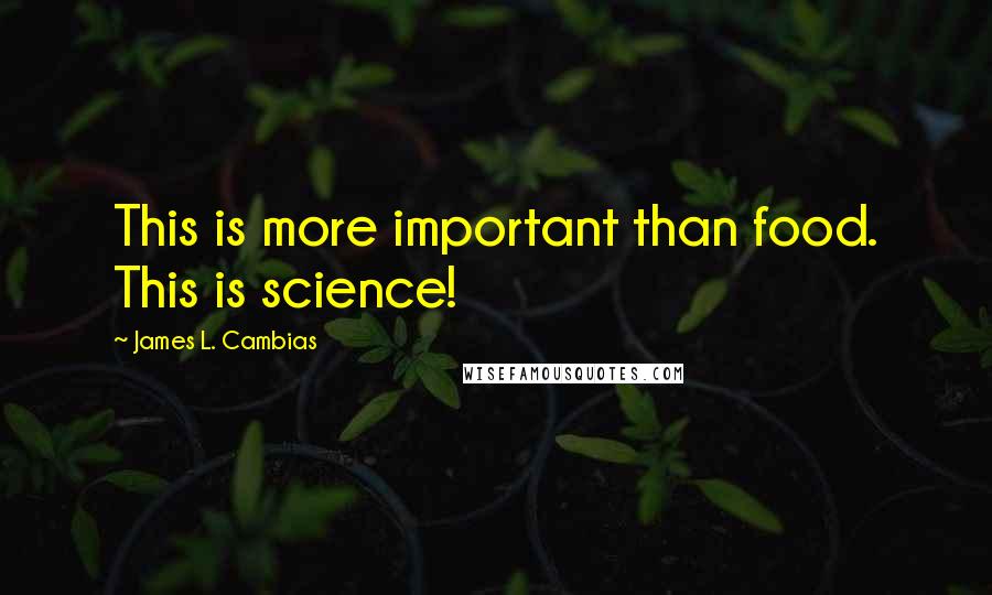 James L. Cambias Quotes: This is more important than food. This is science!