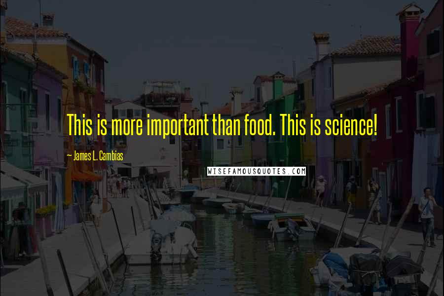 James L. Cambias Quotes: This is more important than food. This is science!