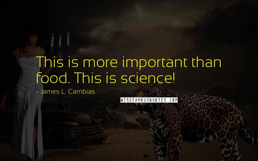 James L. Cambias Quotes: This is more important than food. This is science!