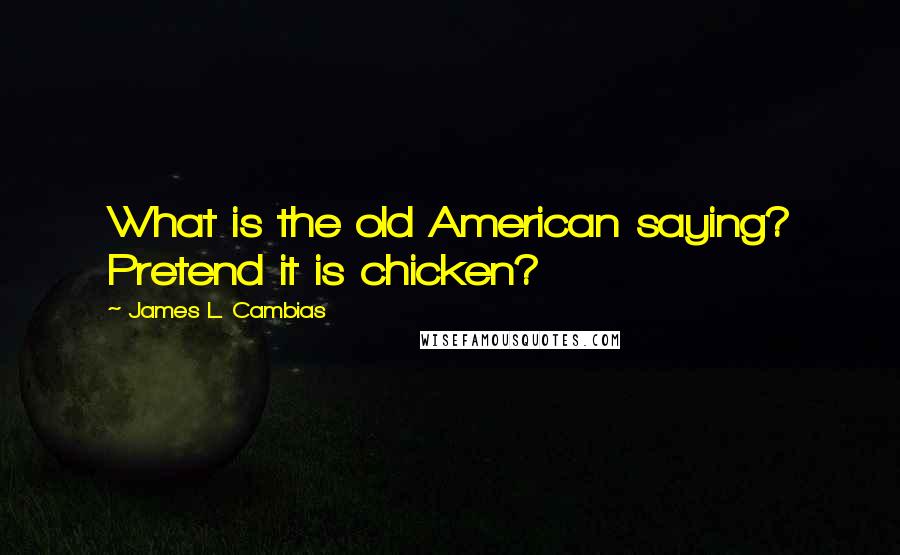 James L. Cambias Quotes: What is the old American saying? Pretend it is chicken?