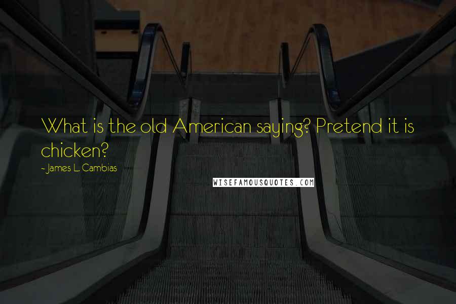 James L. Cambias Quotes: What is the old American saying? Pretend it is chicken?