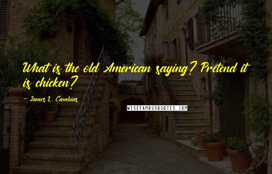 James L. Cambias Quotes: What is the old American saying? Pretend it is chicken?