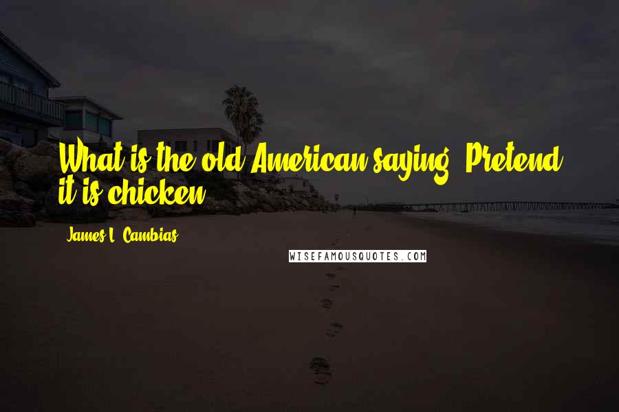James L. Cambias Quotes: What is the old American saying? Pretend it is chicken?