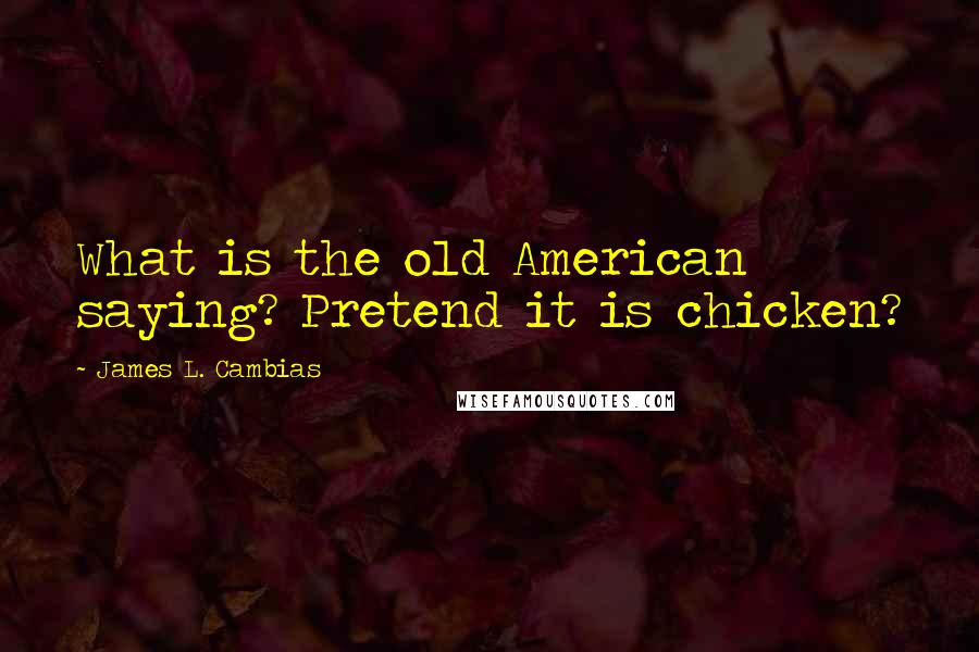 James L. Cambias Quotes: What is the old American saying? Pretend it is chicken?