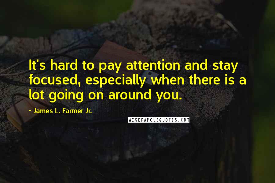 James L. Farmer Jr. Quotes: It's hard to pay attention and stay focused, especially when there is a lot going on around you.