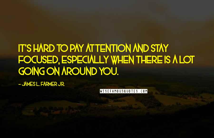 James L. Farmer Jr. Quotes: It's hard to pay attention and stay focused, especially when there is a lot going on around you.