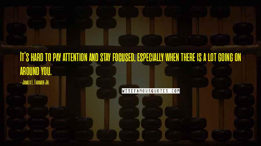 James L. Farmer Jr. Quotes: It's hard to pay attention and stay focused, especially when there is a lot going on around you.