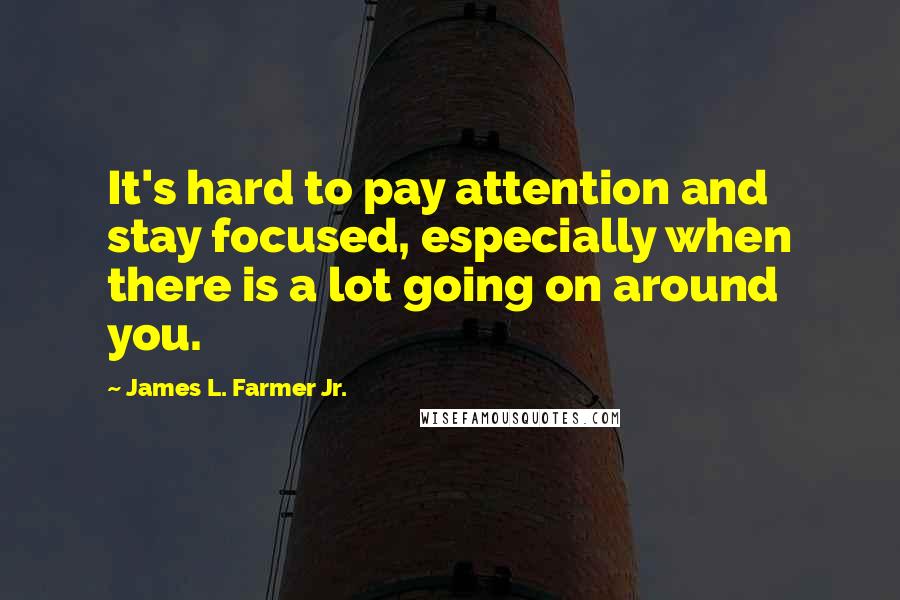 James L. Farmer Jr. Quotes: It's hard to pay attention and stay focused, especially when there is a lot going on around you.