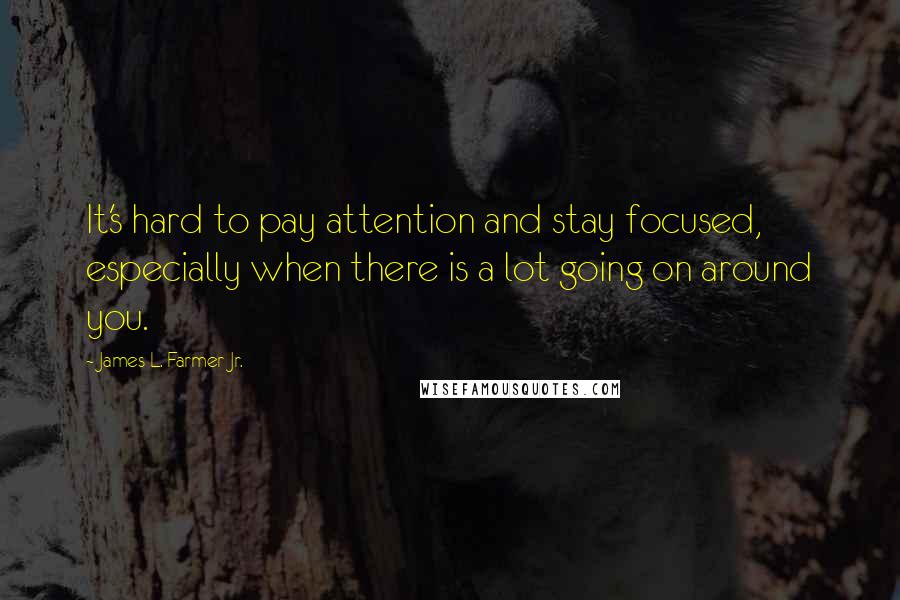 James L. Farmer Jr. Quotes: It's hard to pay attention and stay focused, especially when there is a lot going on around you.