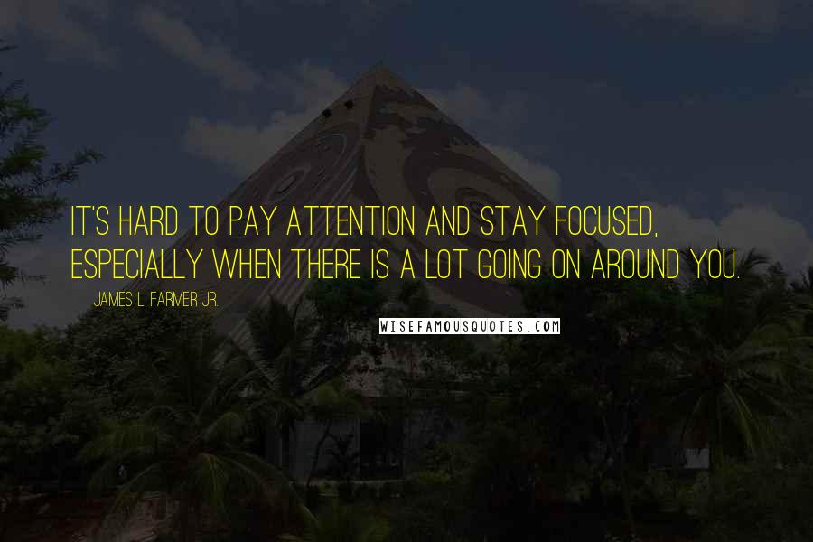 James L. Farmer Jr. Quotes: It's hard to pay attention and stay focused, especially when there is a lot going on around you.