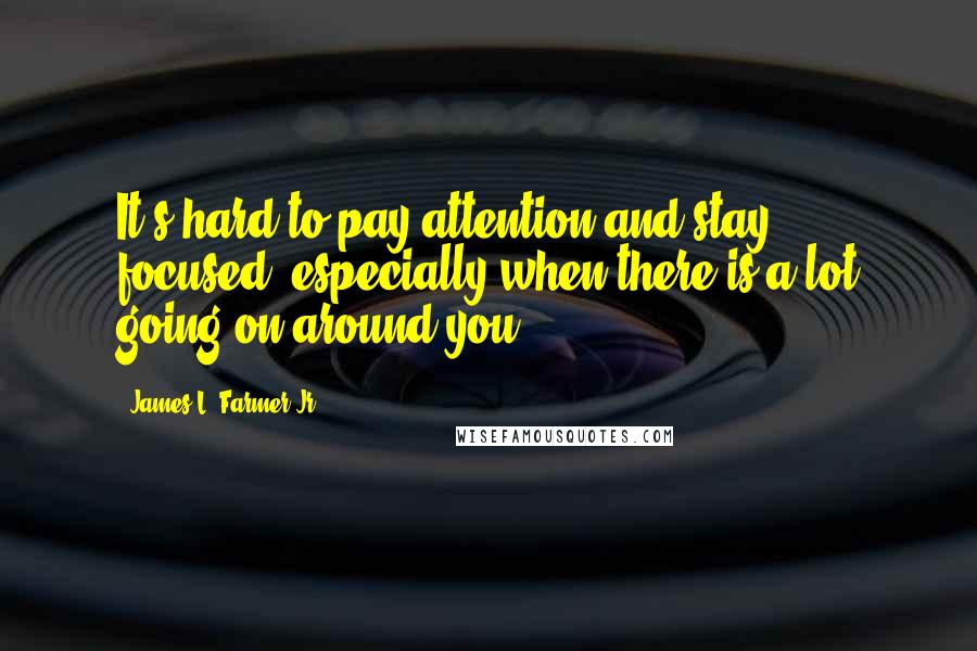 James L. Farmer Jr. Quotes: It's hard to pay attention and stay focused, especially when there is a lot going on around you.