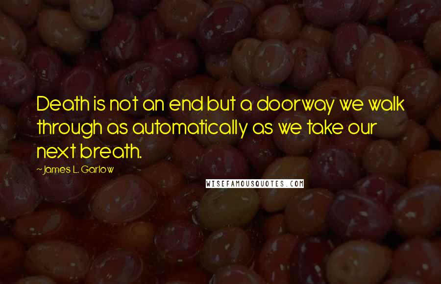 James L. Garlow Quotes: Death is not an end but a doorway we walk through as automatically as we take our next breath.