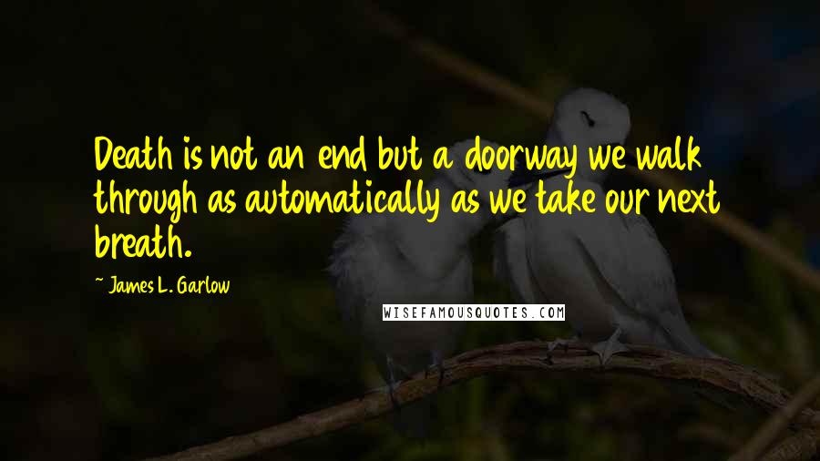 James L. Garlow Quotes: Death is not an end but a doorway we walk through as automatically as we take our next breath.