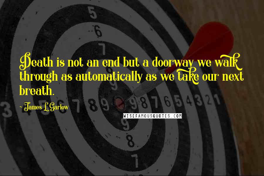 James L. Garlow Quotes: Death is not an end but a doorway we walk through as automatically as we take our next breath.